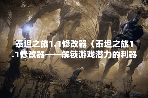 泰坦之旅1.1修改器（泰坦之旅1.1修改器——解锁游戏潜力的利器）