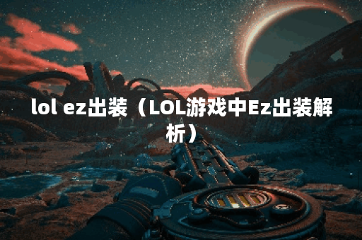 lol ez出装（LOL游戏中Ez出装解析）