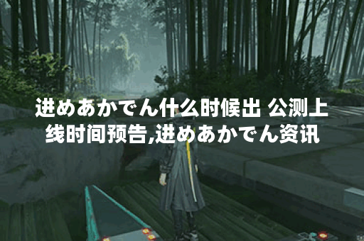 进めあかでん什么时候出 公测上线时间预告,进めあかでん资讯