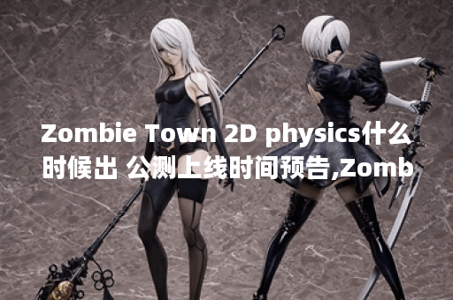 Zombie Town 2D physics什么时候出 公测上线时间预告,Zombie Town 2D physics资讯