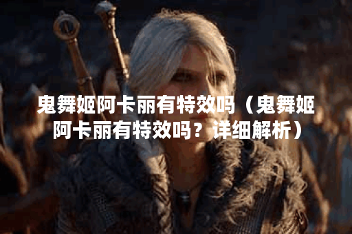 鬼舞姬阿卡丽有特效吗（鬼舞姬阿卡丽有特效吗？详细解析）
