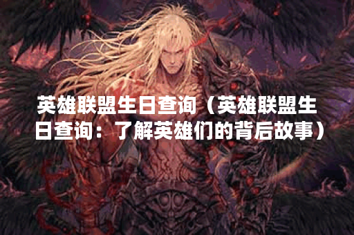 英雄联盟生日查询（英雄联盟生日查询：了解英雄们的背后故事）