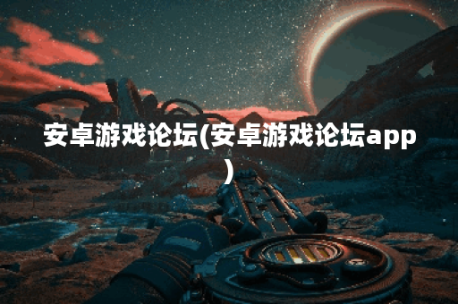 安卓游戏论坛(安卓游戏论坛app)