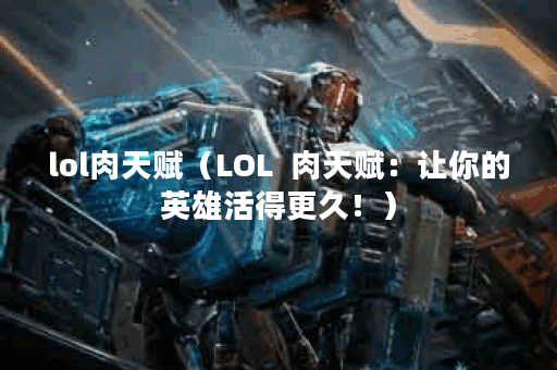 lol肉天赋（LOL  肉天赋：让你的英雄活得更久！）