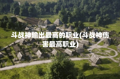 斗战神输出最高的职业(斗战神伤害最高职业)