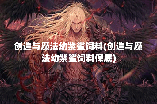 创造与魔法幼紫鲨饲料(创造与魔法幼紫鲨饲料保底)