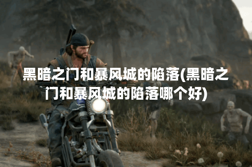 黑暗之门和暴风城的陷落(黑暗之门和暴风城的陷落哪个好)