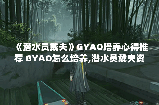 《潜水员戴夫》GYAO培养心得推荐 GYAO怎么培养,潜水员戴夫资讯