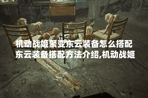 机动战姬聚变东云装备怎么搭配 东云装备搭配方法介绍,机动战姬聚变资讯