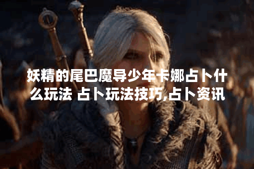 妖精的尾巴魔导少年卡娜占卜什么玩法 占卜玩法技巧,占卜资讯