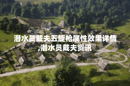潜水员戴夫五旋枪属性效果详情,潜水员戴夫资讯