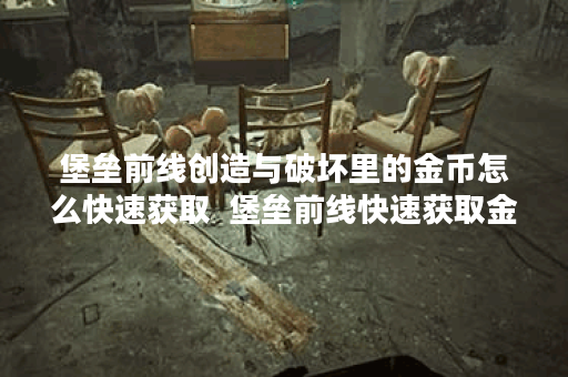 堡垒前线创造与破坏里的金币怎么快速获取  堡垒前线快速获取金币方法推荐,堡垒前线资讯