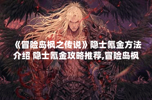 《冒险岛枫之传说》隐士氪金方法介绍 隐士氪金攻略推荐,冒险岛枫之传说资讯