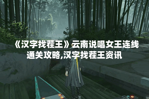 《汉字找茬王》云南说唱女王连线通关攻略,汉字找茬王资讯
