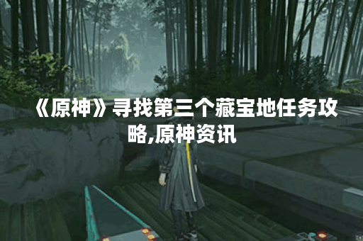 《原神》寻找第三个藏宝地任务攻略,原神资讯