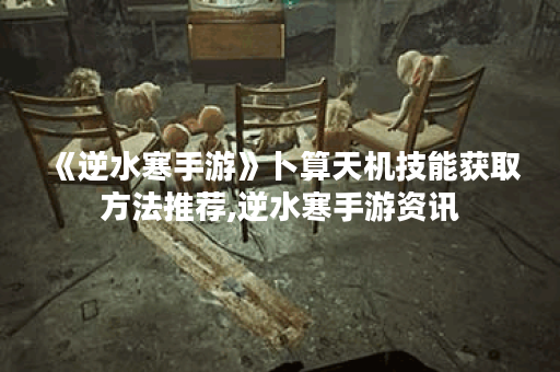 《逆水寒手游》卜算天机技能获取方法推荐,逆水寒手游资讯