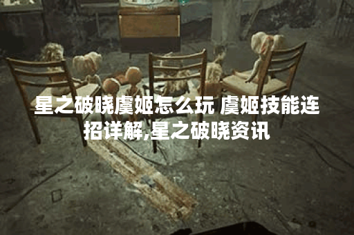 星之破晓虞姬怎么玩 虞姬技能连招详解,星之破晓资讯