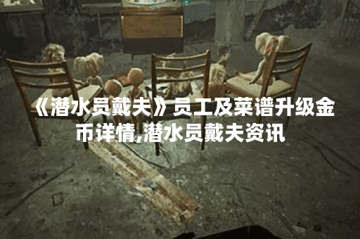 《潜水员戴夫》员工及菜谱升级金币详情,潜水员戴夫资讯