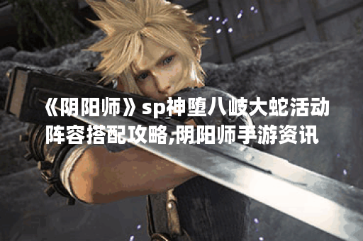 《阴阳师》sp神堕八岐大蛇活动阵容搭配攻略,阴阳师手游资讯