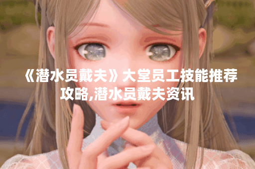 《潜水员戴夫》大堂员工技能推荐攻略,潜水员戴夫资讯