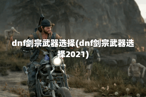 dnf剑宗武器选择(dnf剑宗武器选择2021)