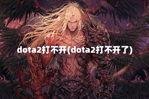 dota2打不开(dota2打不开了)