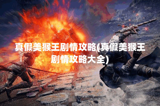 真假美猴王剧情攻略(真假美猴王剧情攻略大全)
