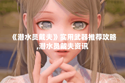 《潜水员戴夫》实用武器推荐攻略,潜水员戴夫资讯