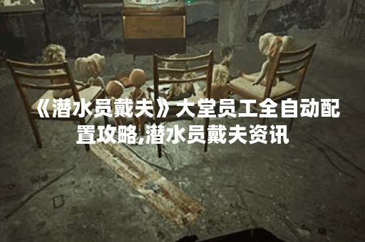 《潜水员戴夫》大堂员工全自动配置攻略,潜水员戴夫资讯