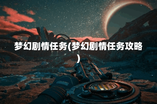 梦幻剧情任务(梦幻剧情任务攻略)