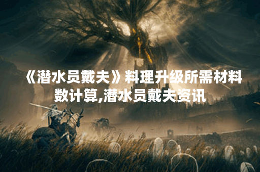 《潜水员戴夫》料理升级所需材料数计算,潜水员戴夫资讯