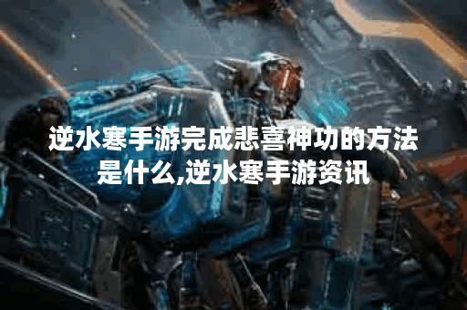 逆水寒手游完成悲喜神功的方法是什么,逆水寒手游资讯