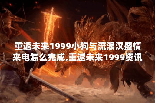 重返未来1999小狗与流浪汉盛情来电怎么完成,重返未来1999资讯