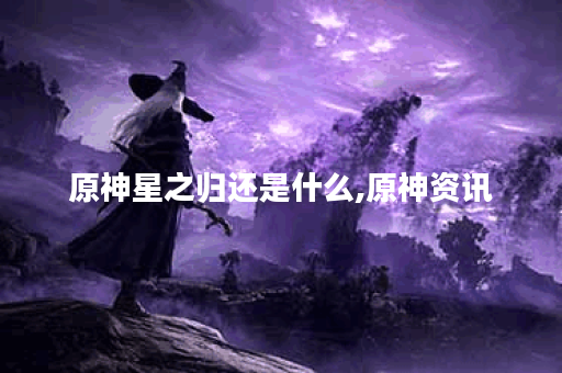 原神星之归还是什么,原神资讯