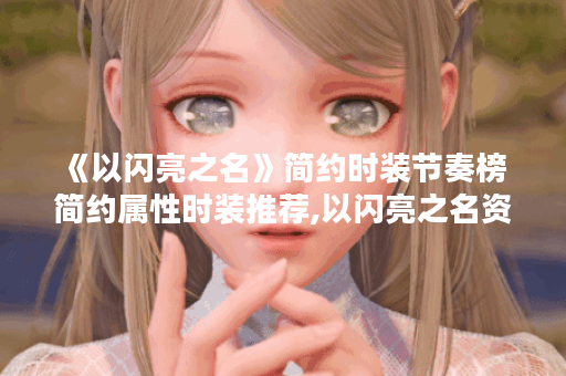 《以闪亮之名》简约时装节奏榜 简约属性时装推荐,以闪亮之名资讯