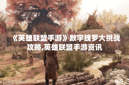 《英雄联盟手游》数字魄罗大挑战攻略,英雄联盟手游资讯