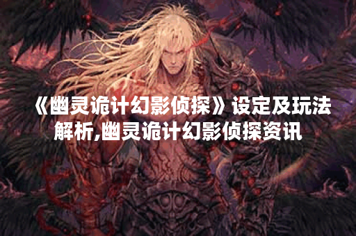 《幽灵诡计幻影侦探》设定及玩法解析,幽灵诡计幻影侦探资讯