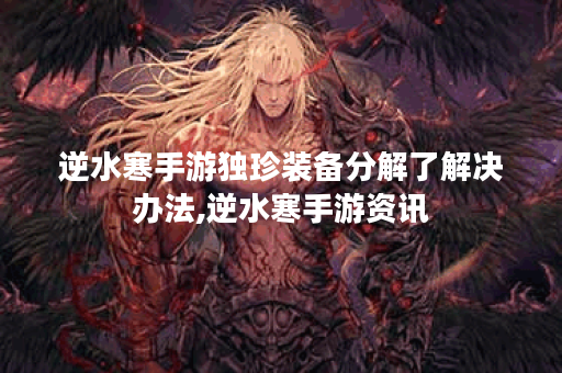 逆水寒手游独珍装备分解了解决办法,逆水寒手游资讯