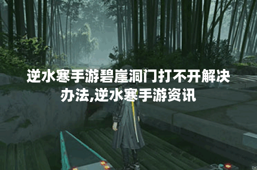 逆水寒手游碧崖洞门打不开解决办法,逆水寒手游资讯