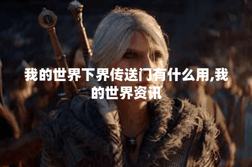 我的世界下界传送门有什么用,我的世界资讯