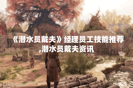 《潜水员戴夫》经理员工技能推荐,潜水员戴夫资讯