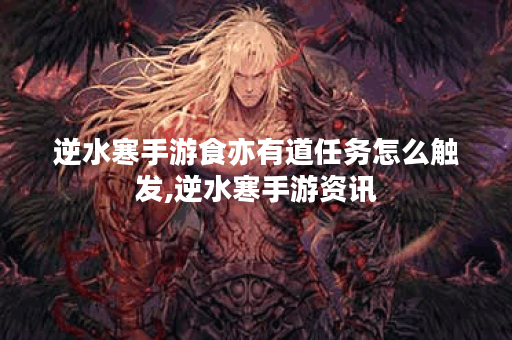 逆水寒手游食亦有道任务怎么触发,逆水寒手游资讯