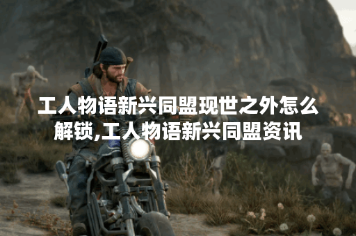 工人物语新兴同盟现世之外怎么解锁,工人物语新兴同盟资讯