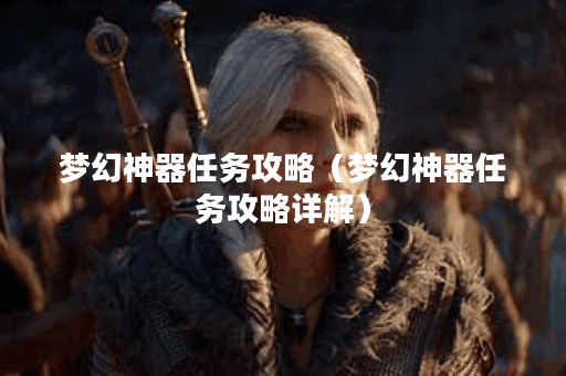 梦幻神器任务攻略（梦幻神器任务攻略详解）