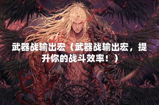 武器战输出宏（武器战输出宏，提升你的战斗效率！）