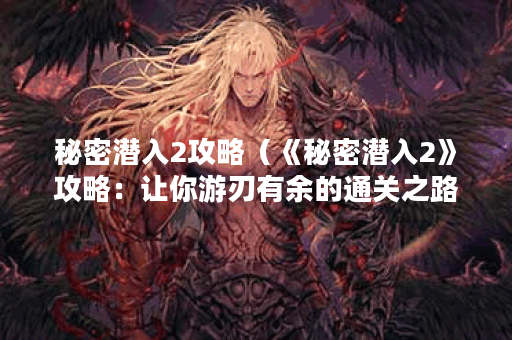 秘密潜入2攻略（《秘密潜入2》攻略：让你游刃有余的通关之路）