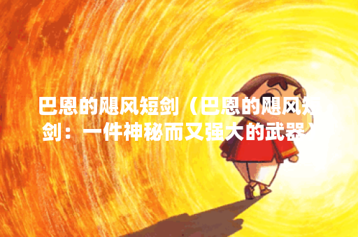 巴恩的飓风短剑（巴恩的飓风短剑：一件神秘而又强大的武器）