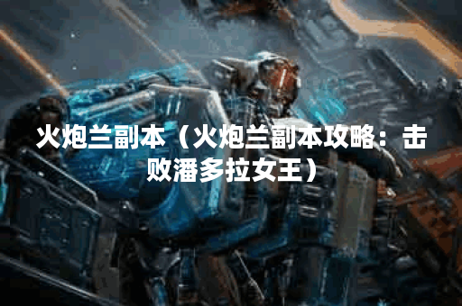火炮兰副本（火炮兰副本攻略：击败潘多拉女王）