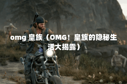 omg 皇族（OMG！皇族的隐秘生活大揭露）