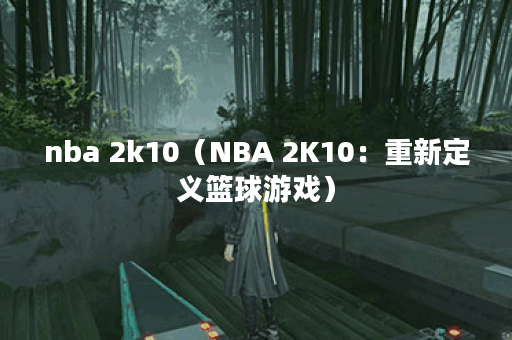 nba 2k10（NBA 2K10：重新定义篮球游戏）